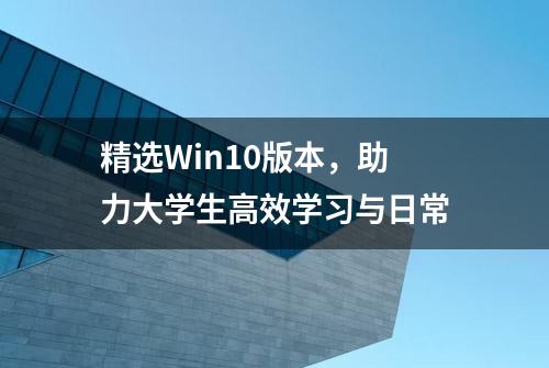 精选Win10版本，助力大学生高效学习与日常