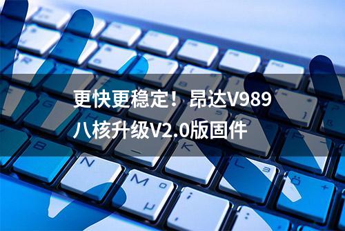 更快更稳定！昂达V989八核升级V2.0版固件