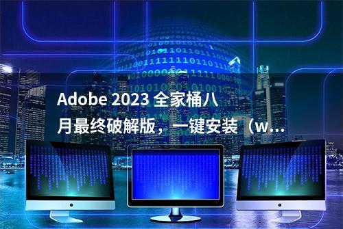 Adobe 2023 全家桶八月最终破解版，一键安装（win/mac）