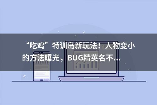 “吃鸡”特训岛新玩法！人物变小的方法曝光，BUG精英名不虚传