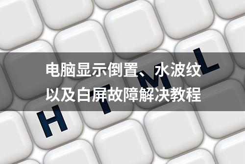 电脑显示倒置、水波纹以及白屏故障解决教程