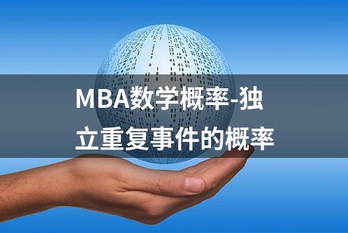 MBA数学概率-独立重复事件的概率