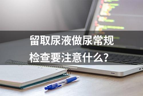 留取尿液做尿常规检查要注意什么？