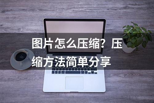 图片怎么压缩？压缩方法简单分享