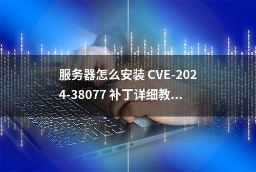 服务器怎么安装 CVE-2024-38077 补丁详细教程