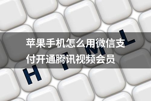 苹果手机怎么用微信支付开通腾讯视频会员