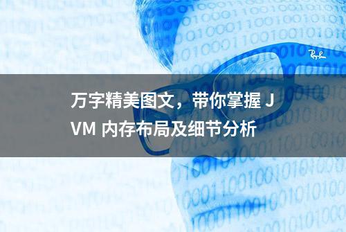 万字精美图文，带你掌握 JVM 内存布局及细节分析