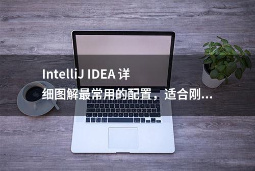 IntelliJ IDEA 详细图解最常用的配置，适合刚刚用的新人