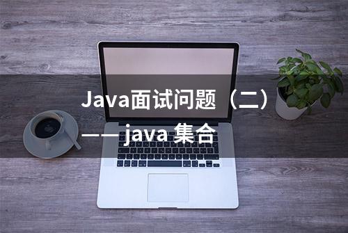 Java面试问题（二）—— java 集合