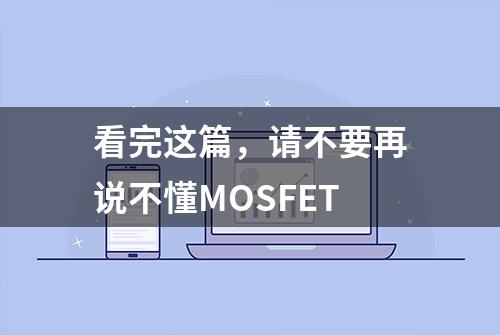 看完这篇，请不要再说不懂MOSFET