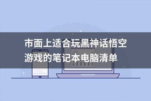 市面上适合玩黑神话悟空游戏的笔记本电脑清单