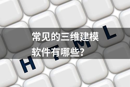 常见的三维建模软件有哪些？