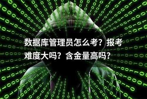 数据库管理员怎么考？报考难度大吗？含金量高吗？