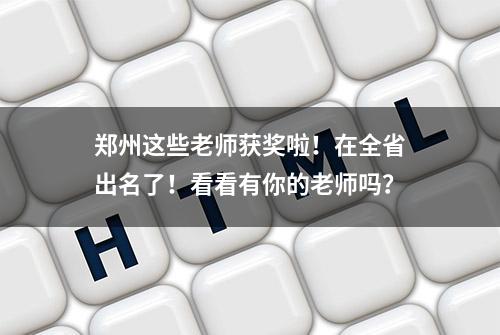 郑州这些老师获奖啦！在全省出名了！看看有你的老师吗？