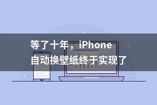 等了十年，iPhone自动换壁纸终于实现了