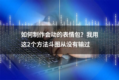 如何制作会动的表情包？我用这2个方法斗图从没有输过