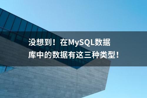 没想到！在MySQL数据库中的数据有这三种类型！