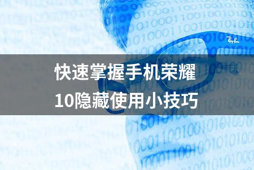 快速掌握手机荣耀 10隐藏使用小技巧