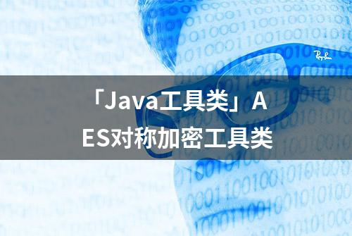 「Java工具类」AES对称加密工具类