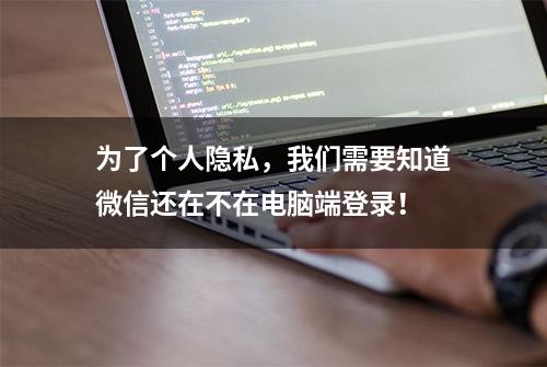 为了个人隐私，我们需要知道微信还在不在电脑端登录！