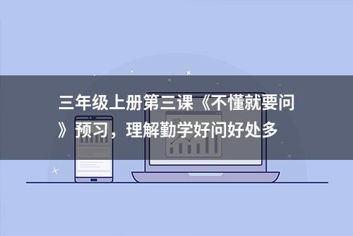 三年级上册第三课《不懂就要问》预习，理解勤学好问好处多