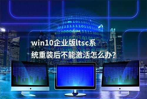 win10企业版ltsc系统重装后不能激活怎么办？