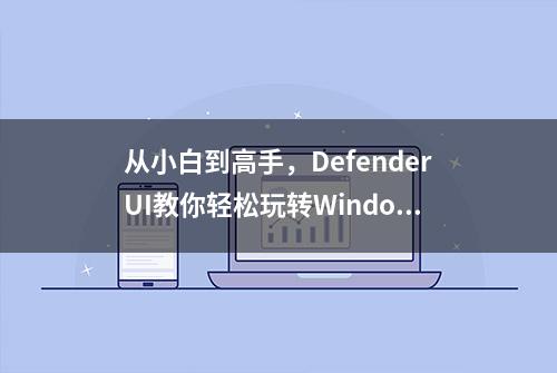 从小白到高手，DefenderUI教你轻松玩转Windows安全防护