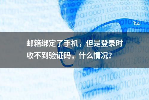 邮箱绑定了手机，但是登录时收不到验证码，什么情况？