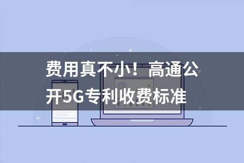 费用真不小！高通公开5G专利收费标准