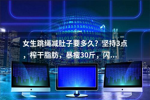 女生跳绳减肚子要多久？坚持3点，榨干脂肪，暴瘦30斤，闪现细腰