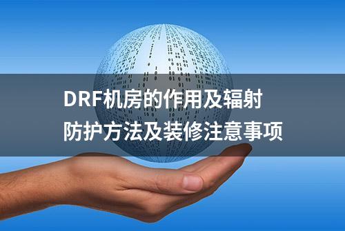 DRF机房的作用及辐射防护方法及装修注意事项