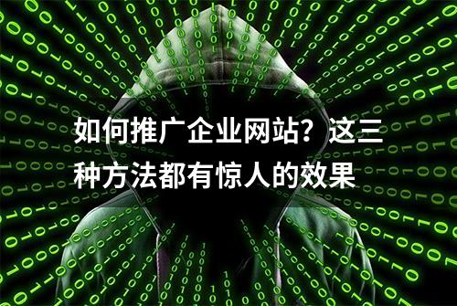 如何推广企业网站？这三种方法都有惊人的效果