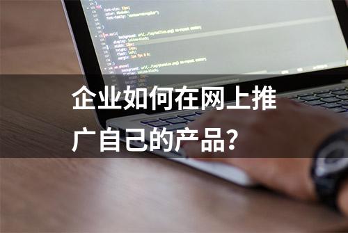 企业如何在网上推广自己的产品？