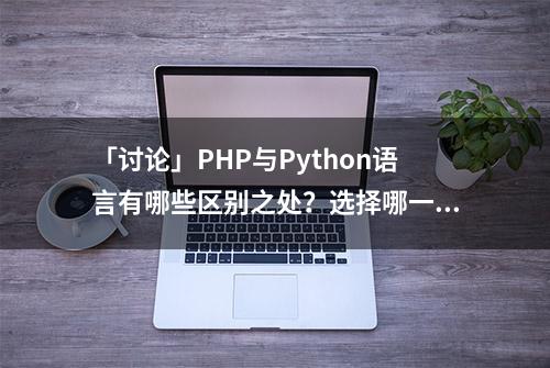 「讨论」PHP与Python语言有哪些区别之处？选择哪一个好？