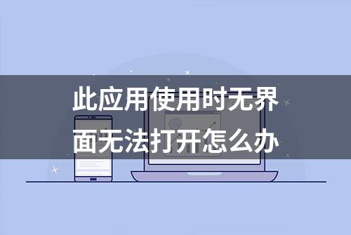 此应用使用时无界面无法打开怎么办