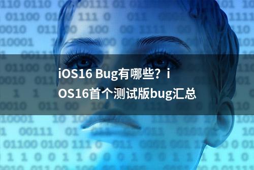 iOS16 Bug有哪些？iOS16首个测试版bug汇总