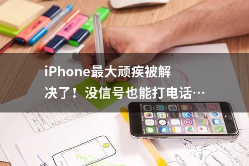 iPhone最大顽疾被解决了！没信号也能打电话…