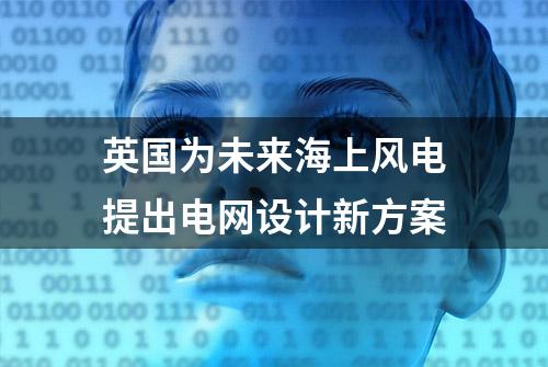 英国为未来海上风电提出电网设计新方案