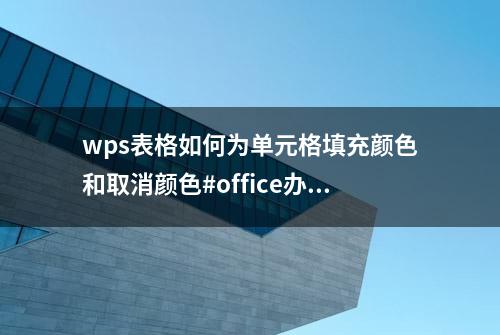 wps表格如何为单元格填充颜色和取消颜色#office办公技巧