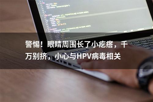 警惕！眼睛周围长了小疙瘩，千万别挤，小心与HPV病毒相关