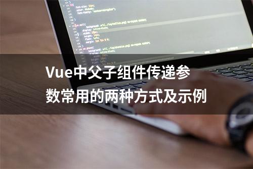 Vue中父子组件传递参数常用的两种方式及示例