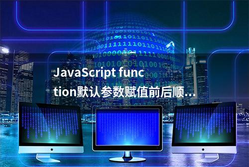 JavaScript function默认参数赋值前后顺序差异