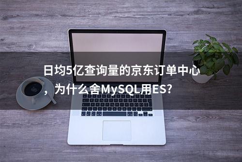 日均5亿查询量的京东订单中心，为什么舍MySQL用ES?