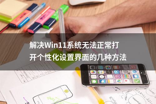 解决Win11系统无法正常打开个性化设置界面的几种方法