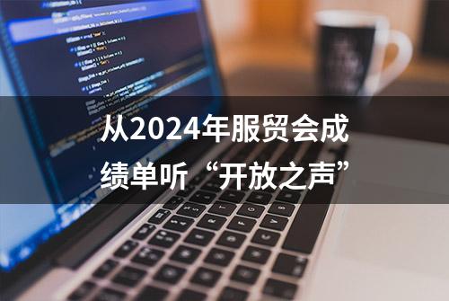 从2024年服贸会成绩单听“开放之声”