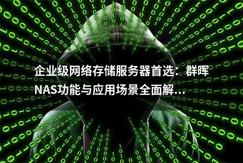 企业级网络存储服务器首选：群晖NAS功能与应用场景全面解读