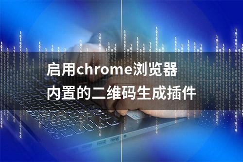 启用chrome浏览器内置的二维码生成插件