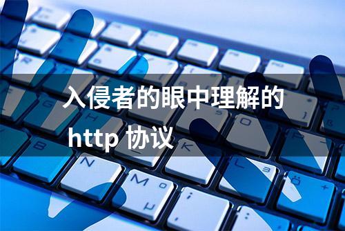 入侵者的眼中理解的 http 协议