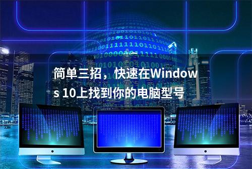 简单三招，快速在Windows 10上找到你的电脑型号