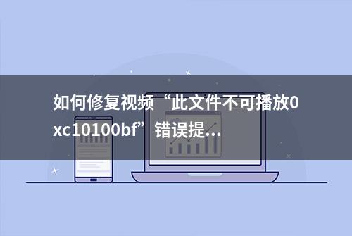 如何修复视频“此文件不可播放0xc10100bf”错误提示